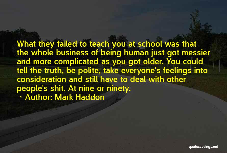 Mark Haddon Quotes: What They Failed To Teach You At School Was That The Whole Business Of Being Human Just Got Messier And