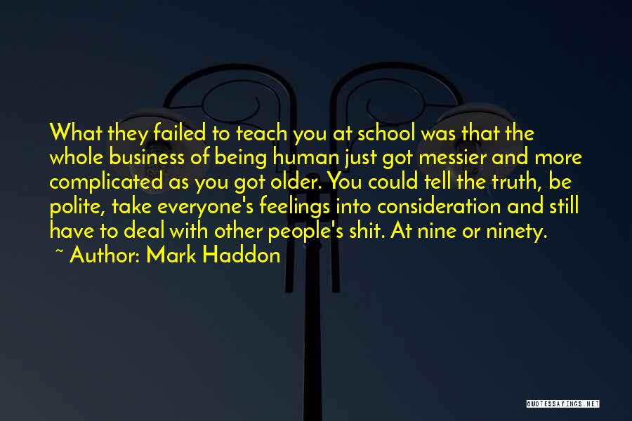 Mark Haddon Quotes: What They Failed To Teach You At School Was That The Whole Business Of Being Human Just Got Messier And