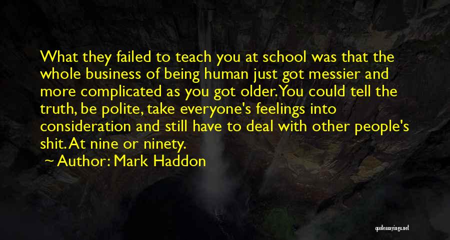 Mark Haddon Quotes: What They Failed To Teach You At School Was That The Whole Business Of Being Human Just Got Messier And