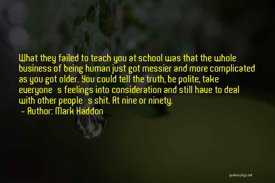 Mark Haddon Quotes: What They Failed To Teach You At School Was That The Whole Business Of Being Human Just Got Messier And