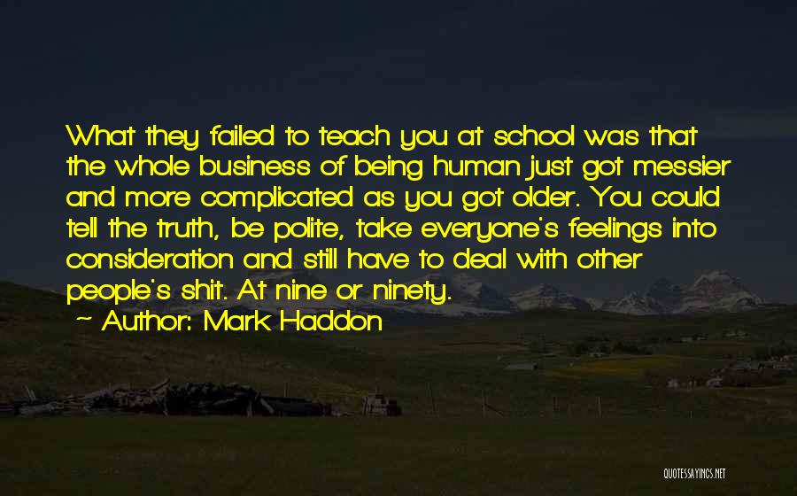 Mark Haddon Quotes: What They Failed To Teach You At School Was That The Whole Business Of Being Human Just Got Messier And