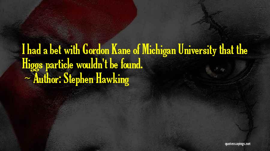 Stephen Hawking Quotes: I Had A Bet With Gordon Kane Of Michigan University That The Higgs Particle Wouldn't Be Found.