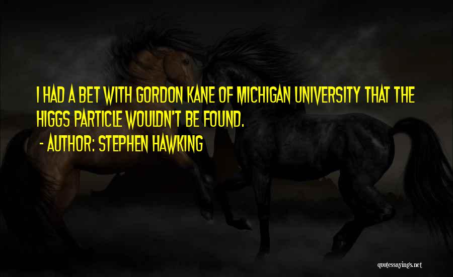 Stephen Hawking Quotes: I Had A Bet With Gordon Kane Of Michigan University That The Higgs Particle Wouldn't Be Found.