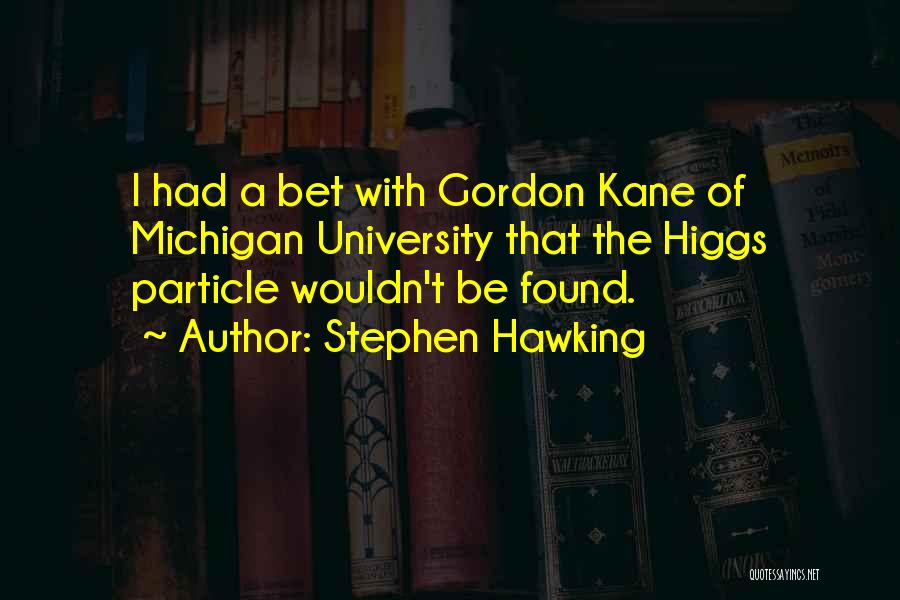 Stephen Hawking Quotes: I Had A Bet With Gordon Kane Of Michigan University That The Higgs Particle Wouldn't Be Found.