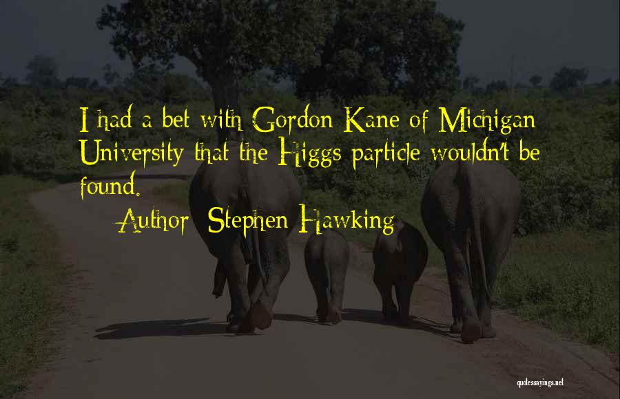 Stephen Hawking Quotes: I Had A Bet With Gordon Kane Of Michigan University That The Higgs Particle Wouldn't Be Found.