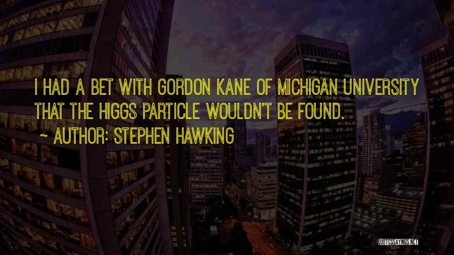 Stephen Hawking Quotes: I Had A Bet With Gordon Kane Of Michigan University That The Higgs Particle Wouldn't Be Found.