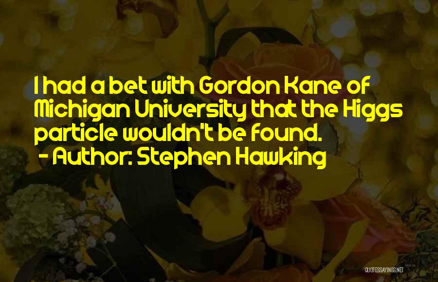 Stephen Hawking Quotes: I Had A Bet With Gordon Kane Of Michigan University That The Higgs Particle Wouldn't Be Found.