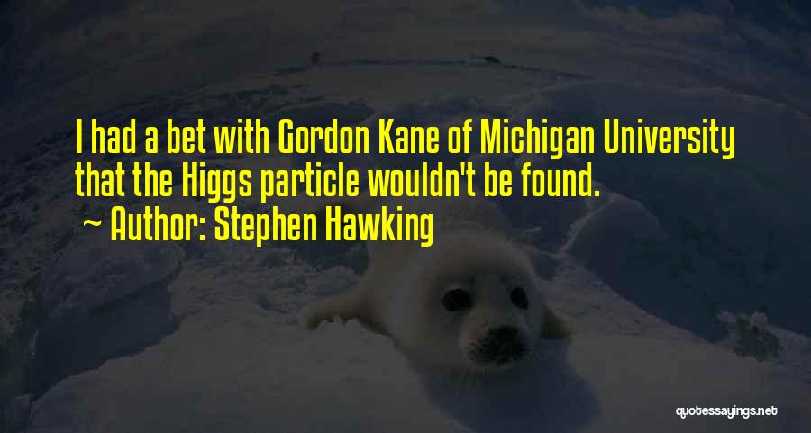 Stephen Hawking Quotes: I Had A Bet With Gordon Kane Of Michigan University That The Higgs Particle Wouldn't Be Found.