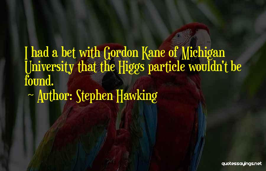 Stephen Hawking Quotes: I Had A Bet With Gordon Kane Of Michigan University That The Higgs Particle Wouldn't Be Found.