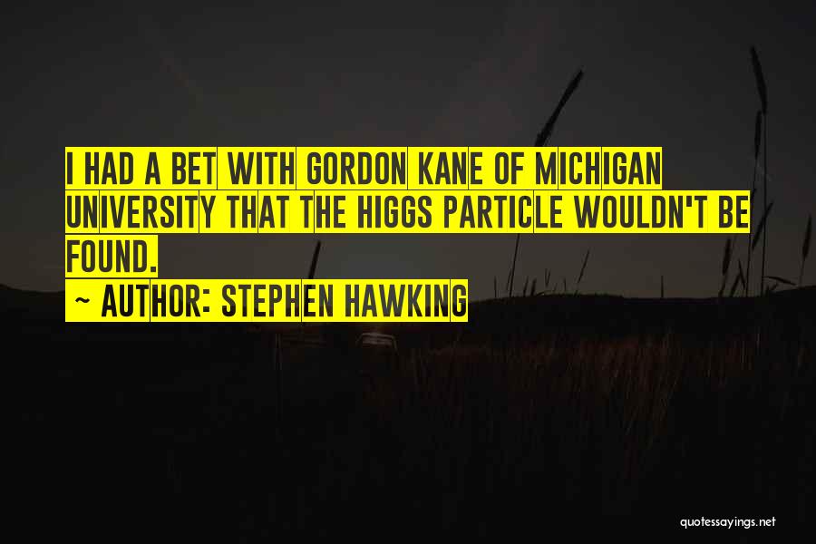 Stephen Hawking Quotes: I Had A Bet With Gordon Kane Of Michigan University That The Higgs Particle Wouldn't Be Found.