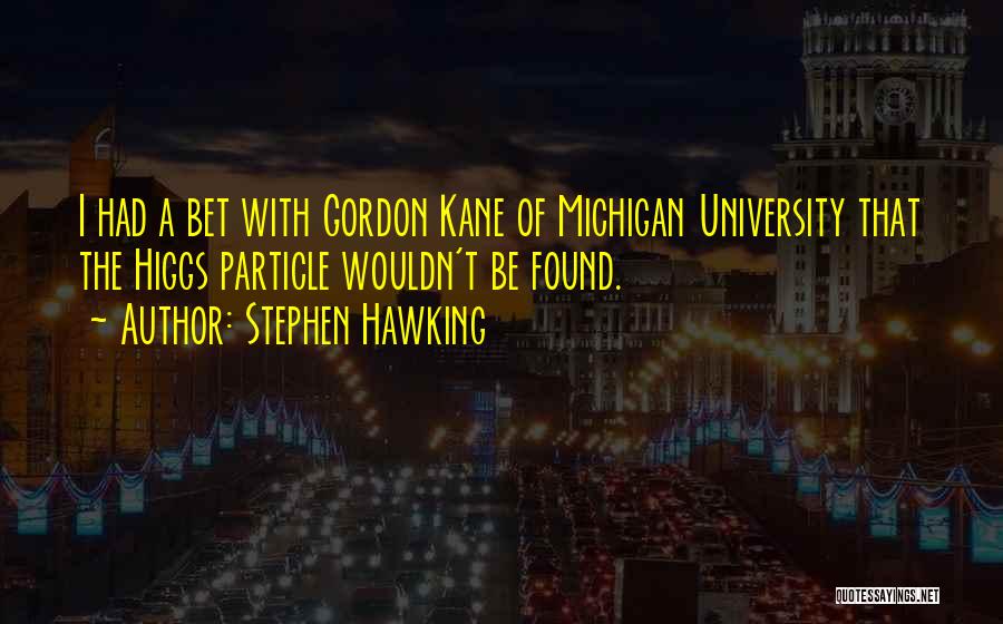 Stephen Hawking Quotes: I Had A Bet With Gordon Kane Of Michigan University That The Higgs Particle Wouldn't Be Found.