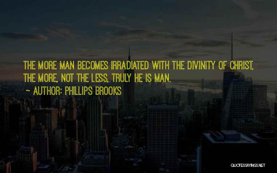 Phillips Brooks Quotes: The More Man Becomes Irradiated With The Divinity Of Christ, The More, Not The Less, Truly He Is Man.