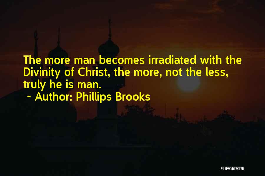 Phillips Brooks Quotes: The More Man Becomes Irradiated With The Divinity Of Christ, The More, Not The Less, Truly He Is Man.