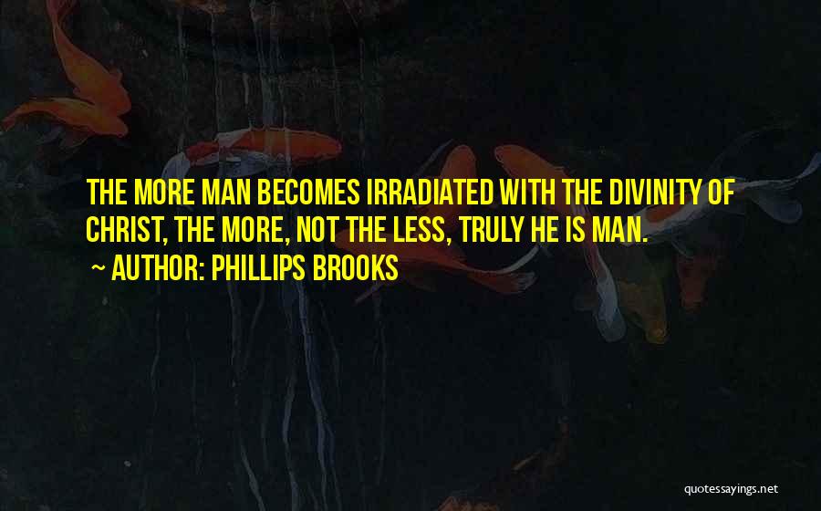 Phillips Brooks Quotes: The More Man Becomes Irradiated With The Divinity Of Christ, The More, Not The Less, Truly He Is Man.