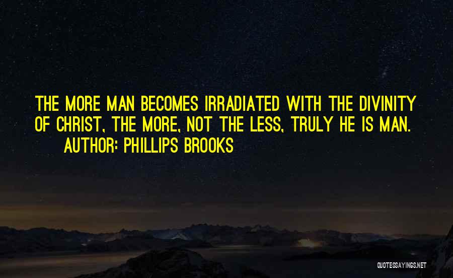 Phillips Brooks Quotes: The More Man Becomes Irradiated With The Divinity Of Christ, The More, Not The Less, Truly He Is Man.