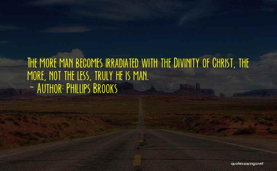 Phillips Brooks Quotes: The More Man Becomes Irradiated With The Divinity Of Christ, The More, Not The Less, Truly He Is Man.