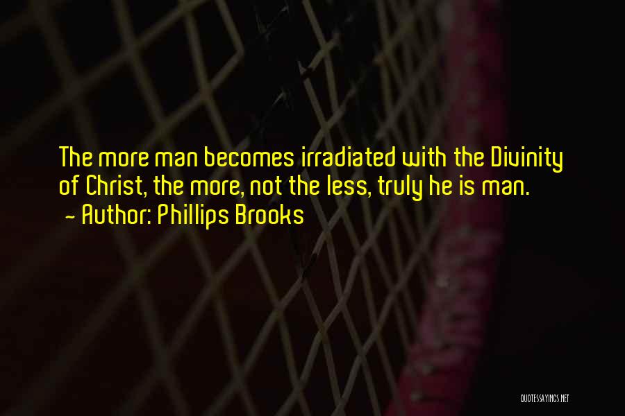 Phillips Brooks Quotes: The More Man Becomes Irradiated With The Divinity Of Christ, The More, Not The Less, Truly He Is Man.
