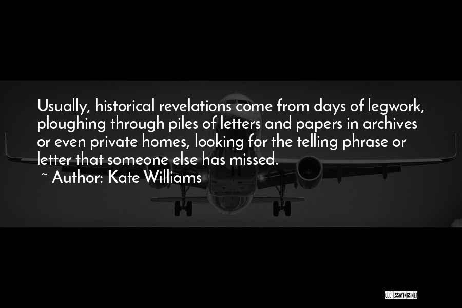 Kate Williams Quotes: Usually, Historical Revelations Come From Days Of Legwork, Ploughing Through Piles Of Letters And Papers In Archives Or Even Private