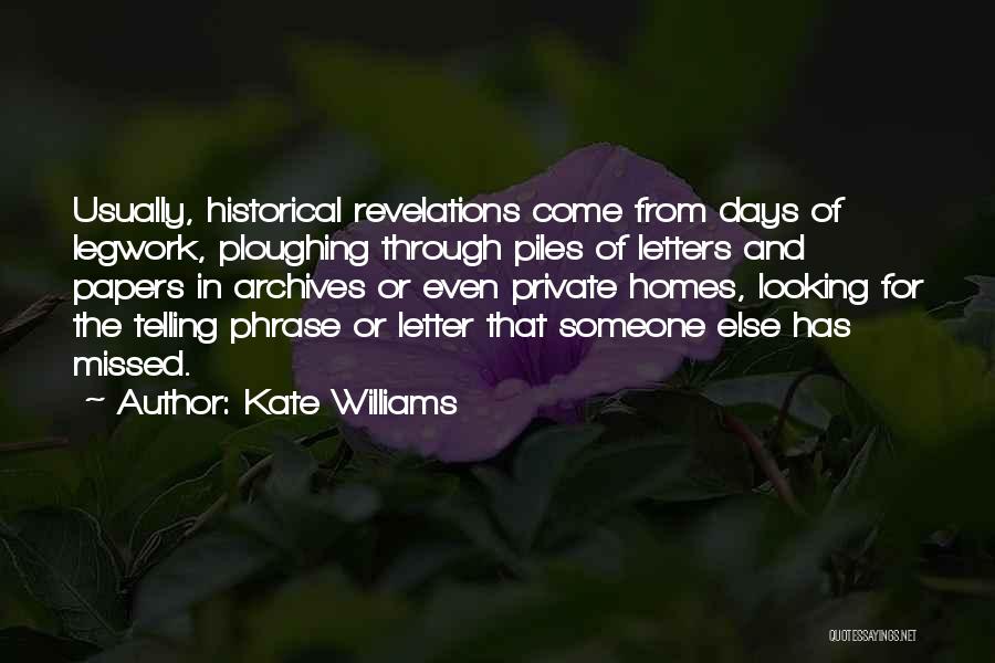 Kate Williams Quotes: Usually, Historical Revelations Come From Days Of Legwork, Ploughing Through Piles Of Letters And Papers In Archives Or Even Private