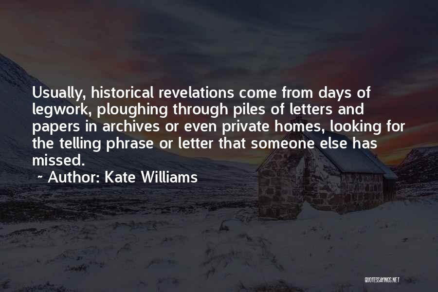 Kate Williams Quotes: Usually, Historical Revelations Come From Days Of Legwork, Ploughing Through Piles Of Letters And Papers In Archives Or Even Private