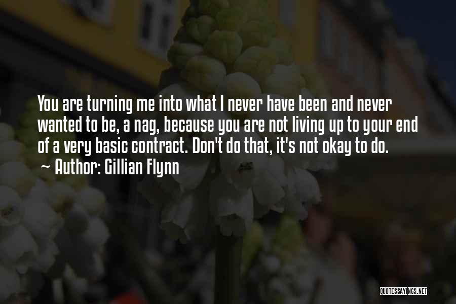 Gillian Flynn Quotes: You Are Turning Me Into What I Never Have Been And Never Wanted To Be, A Nag, Because You Are