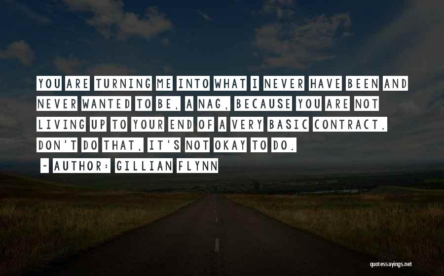 Gillian Flynn Quotes: You Are Turning Me Into What I Never Have Been And Never Wanted To Be, A Nag, Because You Are