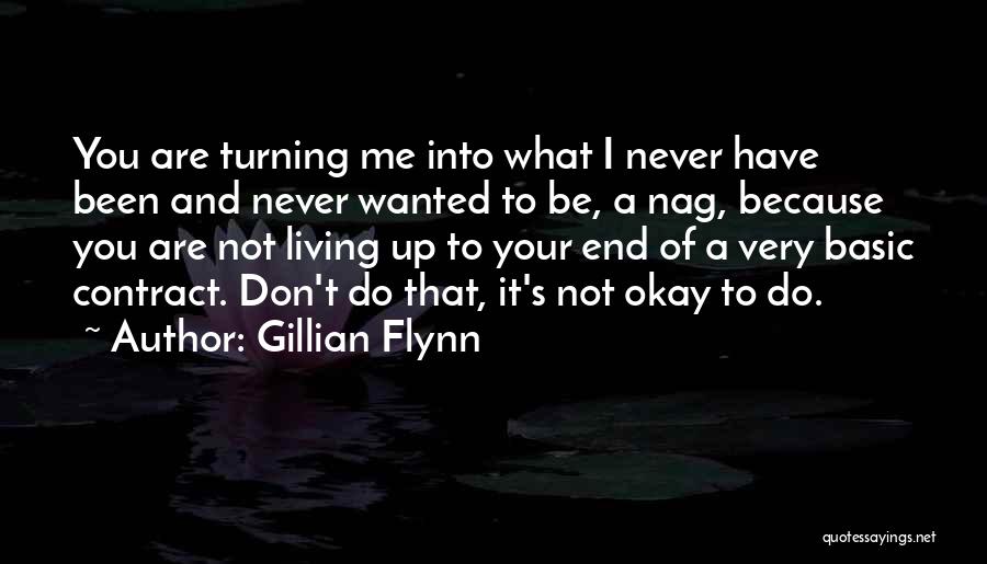 Gillian Flynn Quotes: You Are Turning Me Into What I Never Have Been And Never Wanted To Be, A Nag, Because You Are