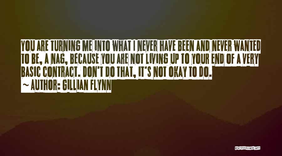 Gillian Flynn Quotes: You Are Turning Me Into What I Never Have Been And Never Wanted To Be, A Nag, Because You Are