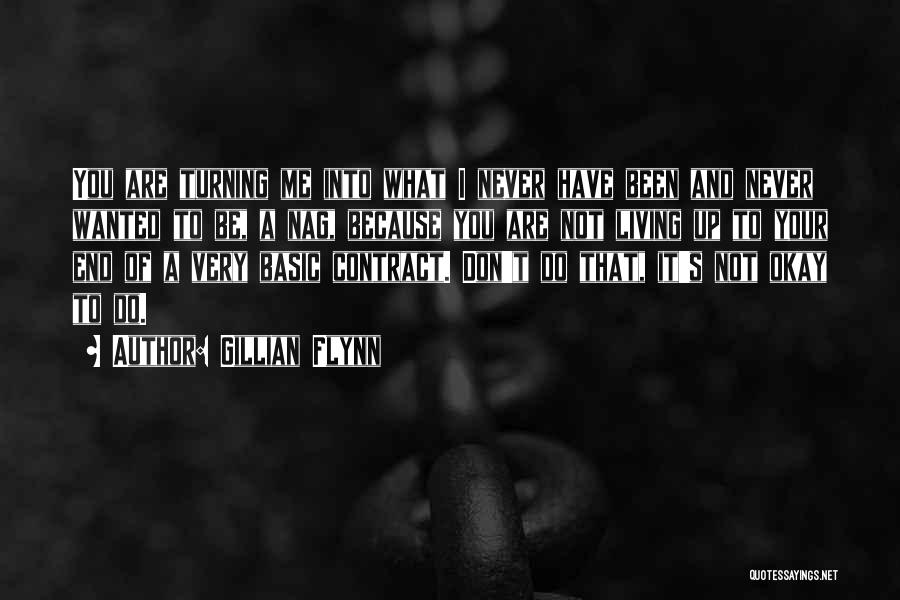 Gillian Flynn Quotes: You Are Turning Me Into What I Never Have Been And Never Wanted To Be, A Nag, Because You Are