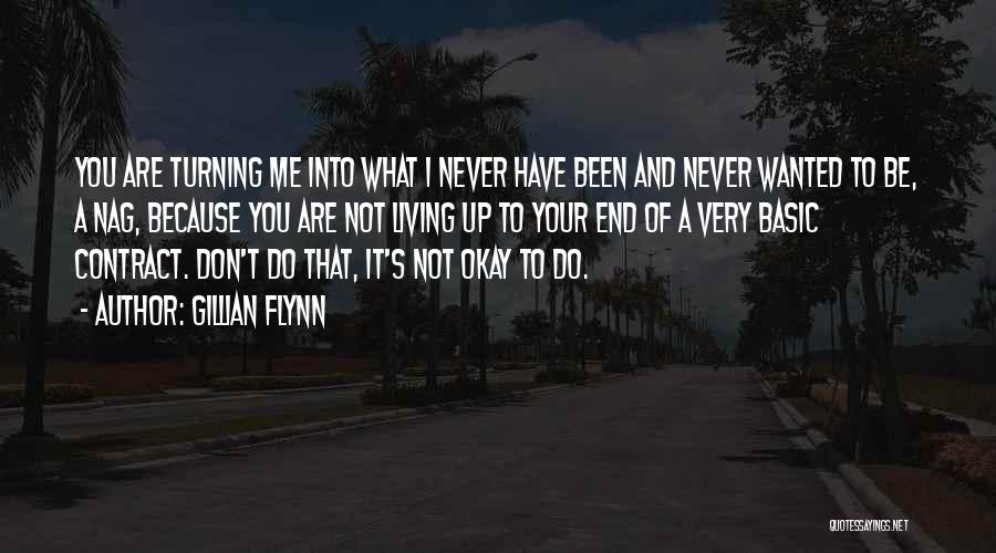 Gillian Flynn Quotes: You Are Turning Me Into What I Never Have Been And Never Wanted To Be, A Nag, Because You Are