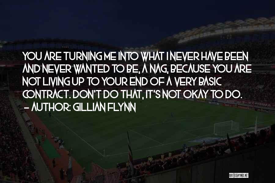 Gillian Flynn Quotes: You Are Turning Me Into What I Never Have Been And Never Wanted To Be, A Nag, Because You Are