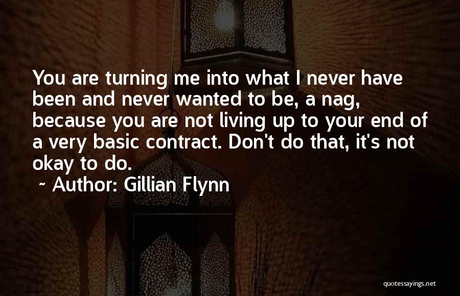 Gillian Flynn Quotes: You Are Turning Me Into What I Never Have Been And Never Wanted To Be, A Nag, Because You Are