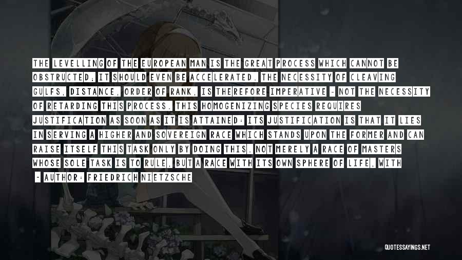 Friedrich Nietzsche Quotes: The Levelling Of The European Man Is The Great Process Which Cannot Be Obstructed; It Should Even Be Accelerated. The