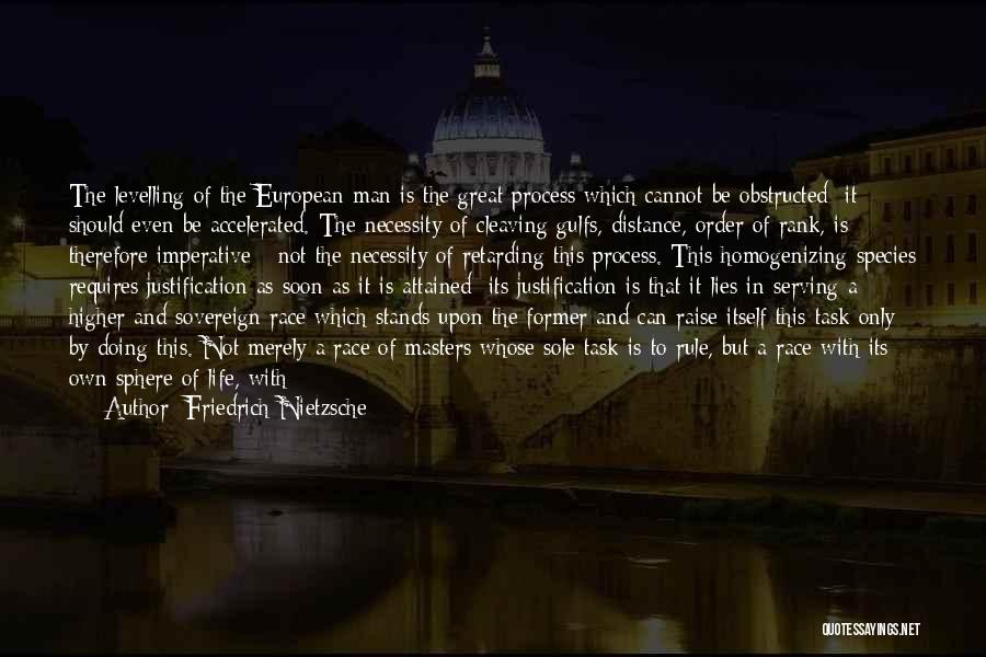 Friedrich Nietzsche Quotes: The Levelling Of The European Man Is The Great Process Which Cannot Be Obstructed; It Should Even Be Accelerated. The