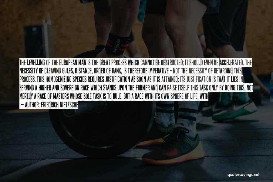 Friedrich Nietzsche Quotes: The Levelling Of The European Man Is The Great Process Which Cannot Be Obstructed; It Should Even Be Accelerated. The