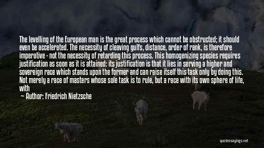 Friedrich Nietzsche Quotes: The Levelling Of The European Man Is The Great Process Which Cannot Be Obstructed; It Should Even Be Accelerated. The