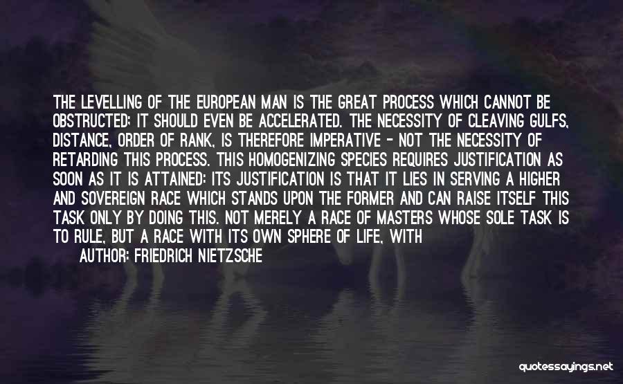 Friedrich Nietzsche Quotes: The Levelling Of The European Man Is The Great Process Which Cannot Be Obstructed; It Should Even Be Accelerated. The