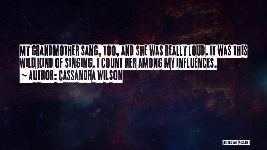 Cassandra Wilson Quotes: My Grandmother Sang, Too, And She Was Really Loud. It Was This Wild Kind Of Singing. I Count Her Among