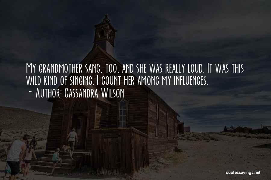 Cassandra Wilson Quotes: My Grandmother Sang, Too, And She Was Really Loud. It Was This Wild Kind Of Singing. I Count Her Among