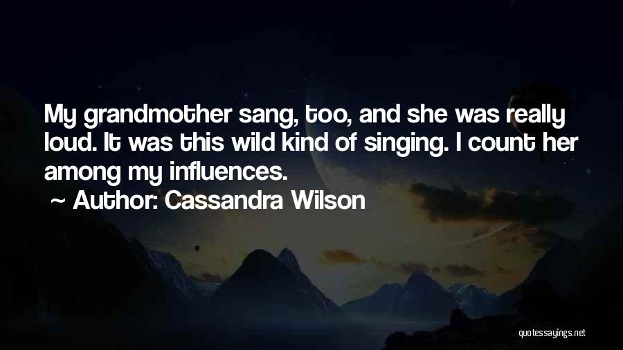 Cassandra Wilson Quotes: My Grandmother Sang, Too, And She Was Really Loud. It Was This Wild Kind Of Singing. I Count Her Among