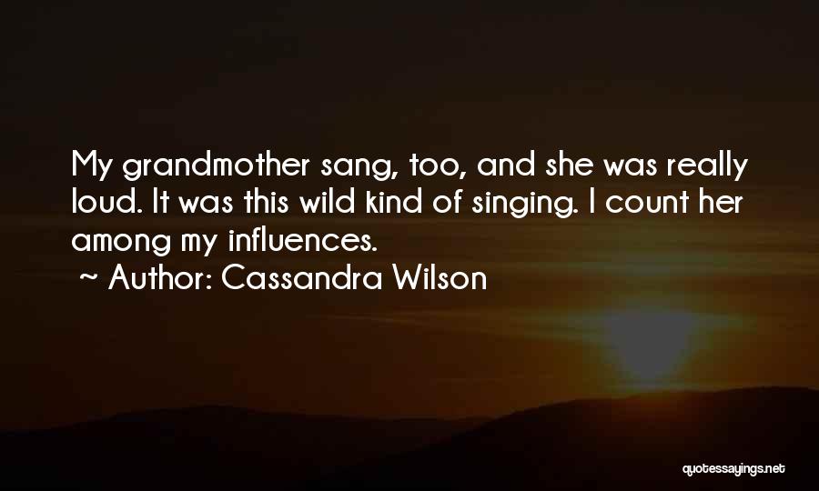 Cassandra Wilson Quotes: My Grandmother Sang, Too, And She Was Really Loud. It Was This Wild Kind Of Singing. I Count Her Among