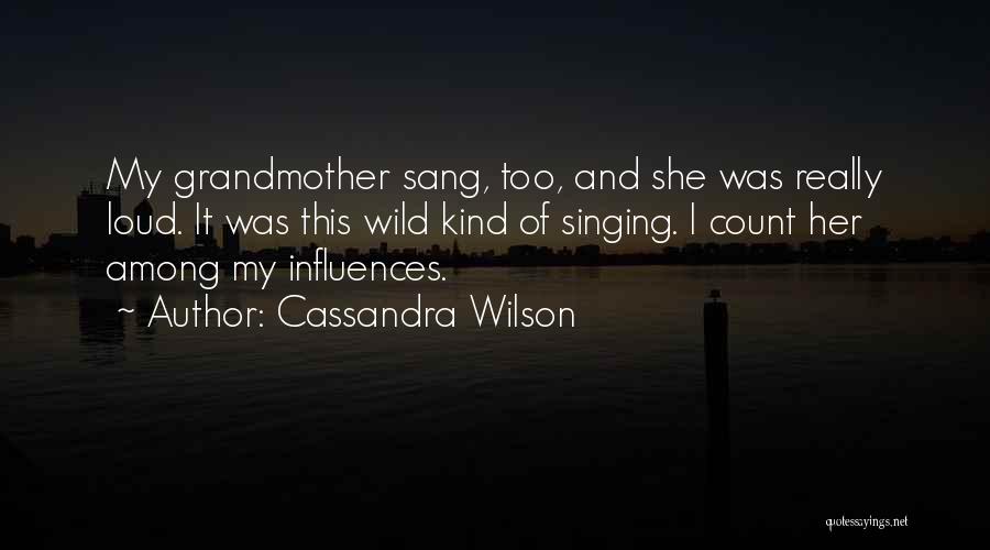 Cassandra Wilson Quotes: My Grandmother Sang, Too, And She Was Really Loud. It Was This Wild Kind Of Singing. I Count Her Among