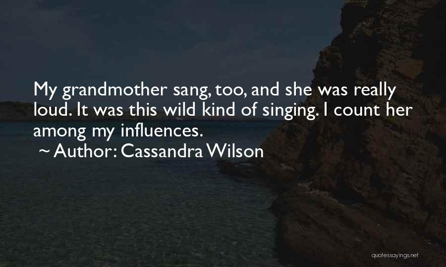 Cassandra Wilson Quotes: My Grandmother Sang, Too, And She Was Really Loud. It Was This Wild Kind Of Singing. I Count Her Among