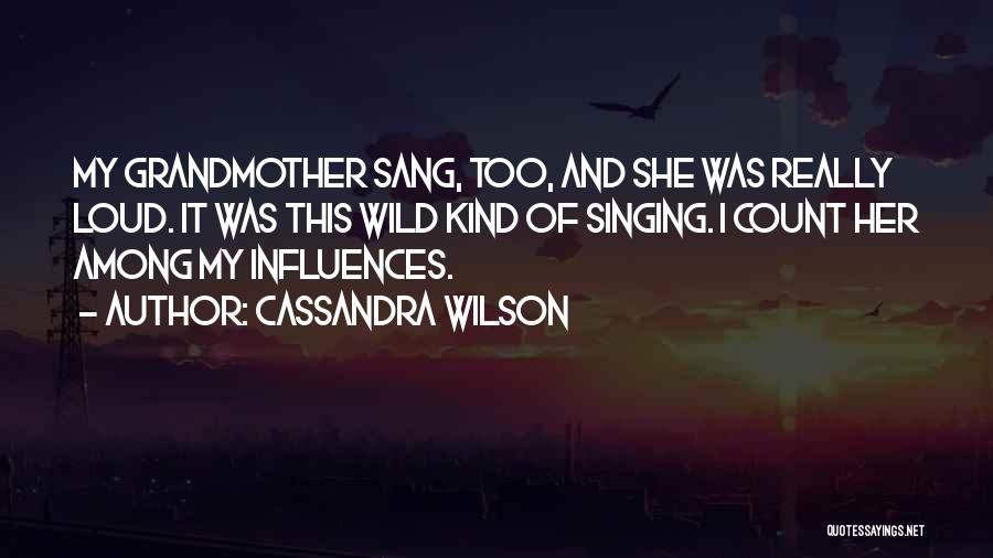 Cassandra Wilson Quotes: My Grandmother Sang, Too, And She Was Really Loud. It Was This Wild Kind Of Singing. I Count Her Among