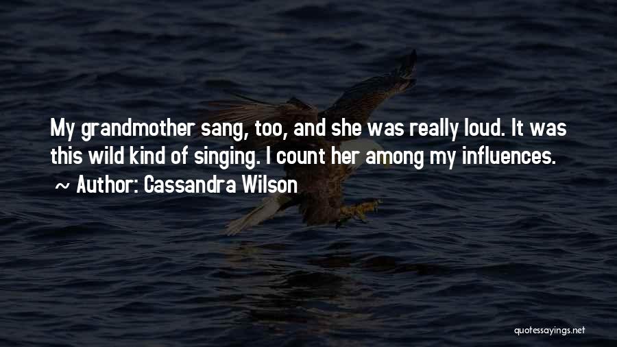 Cassandra Wilson Quotes: My Grandmother Sang, Too, And She Was Really Loud. It Was This Wild Kind Of Singing. I Count Her Among