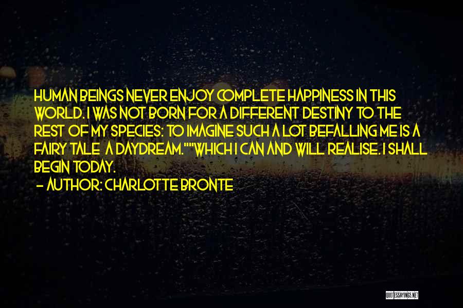 Charlotte Bronte Quotes: Human Beings Never Enjoy Complete Happiness In This World. I Was Not Born For A Different Destiny To The Rest