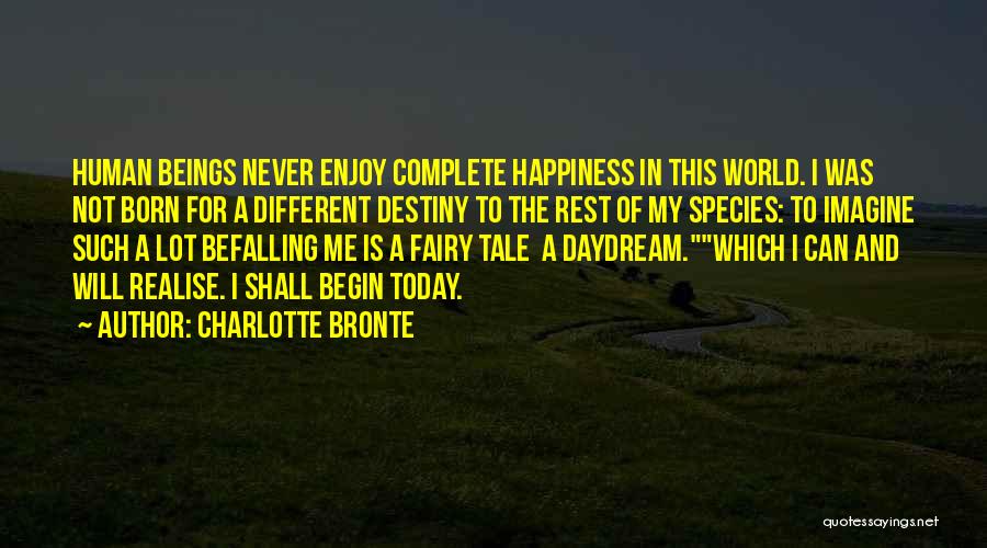 Charlotte Bronte Quotes: Human Beings Never Enjoy Complete Happiness In This World. I Was Not Born For A Different Destiny To The Rest