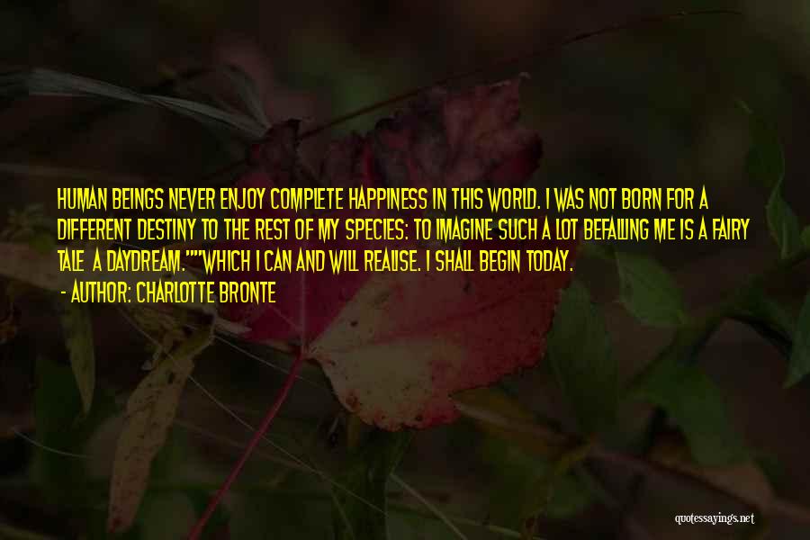 Charlotte Bronte Quotes: Human Beings Never Enjoy Complete Happiness In This World. I Was Not Born For A Different Destiny To The Rest