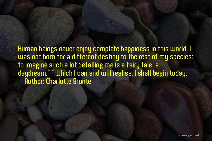 Charlotte Bronte Quotes: Human Beings Never Enjoy Complete Happiness In This World. I Was Not Born For A Different Destiny To The Rest