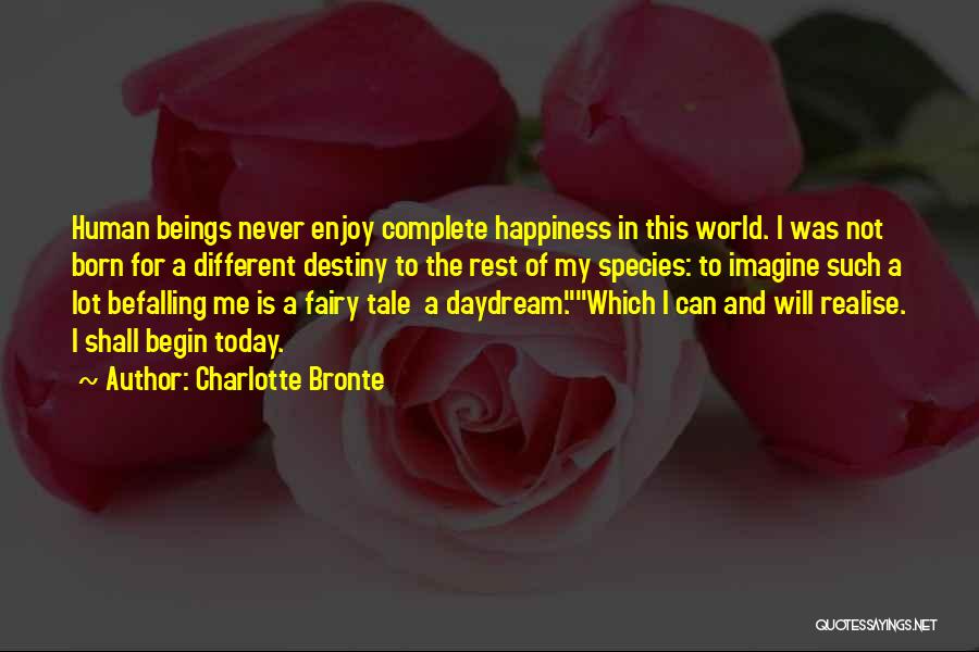 Charlotte Bronte Quotes: Human Beings Never Enjoy Complete Happiness In This World. I Was Not Born For A Different Destiny To The Rest